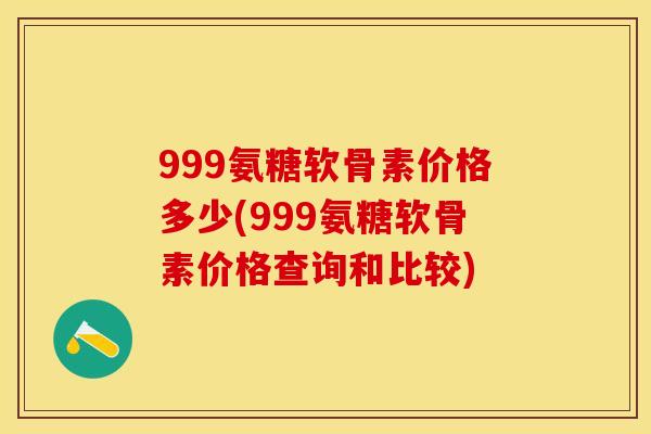 999氨糖软骨素价格多少(999氨糖软骨素价格查询和比较)-第1张图片-关节保镖