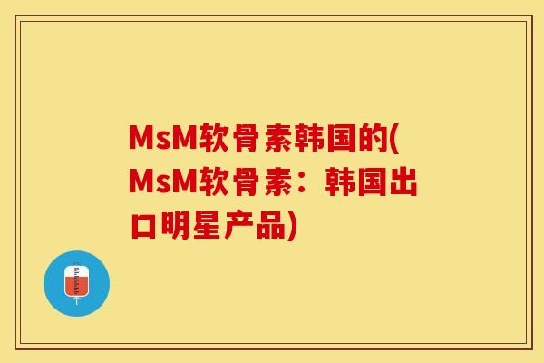 MsM软骨素韩国的(MsM软骨素：韩国出口明星产品)-第1张图片-关节保镖