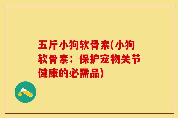 五斤小狗软骨素(小狗软骨素：保护宠物关节健康的必需品)-第1张图片-关节保镖