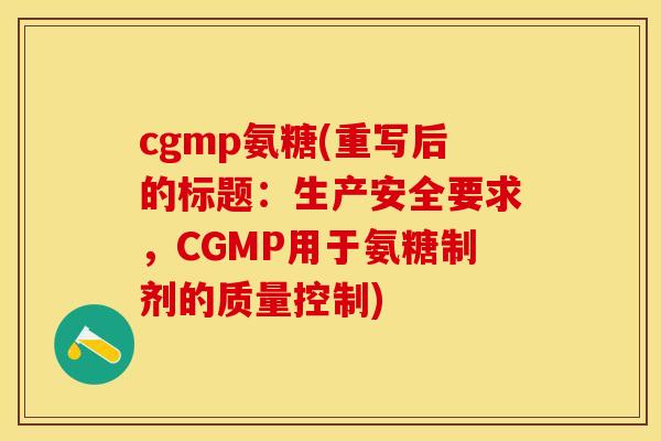 cgmp氨糖(重写后的标题：生产安全要求，CGMP用于氨糖制剂的质量控制)-第1张图片-关节保镖