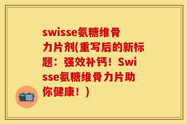 swisse氨糖维骨力片剂(重写后的新标题：强效补钙！Swisse氨糖维骨力片助你健康！)-第1张图片-关节保镖