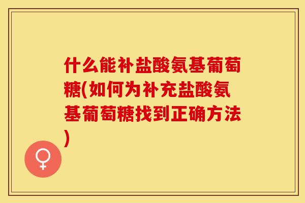 什么能补盐酸氨基葡萄糖(如何为补充盐酸氨基葡萄糖找到正确方法)-第1张图片-关节保镖