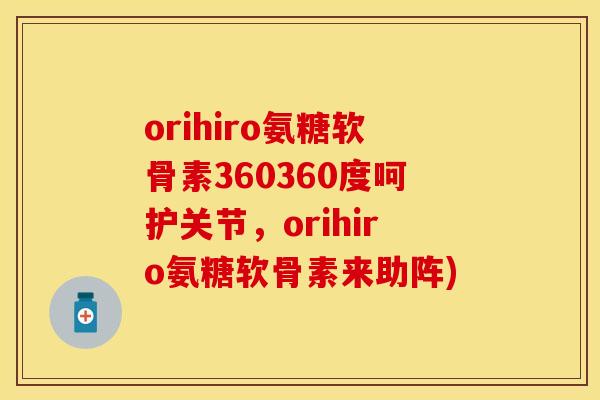 orihiro氨糖软骨素360360度呵护关节，orihiro氨糖软骨素来助阵)-第1张图片-关节保镖