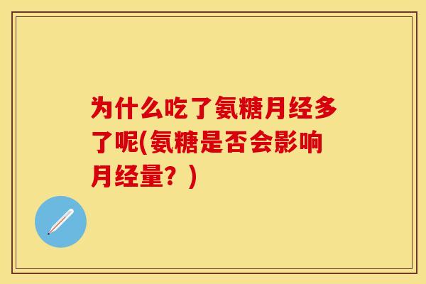 为什么吃了氨糖月经多了呢(氨糖是否会影响月经量？)-第1张图片-关节保镖