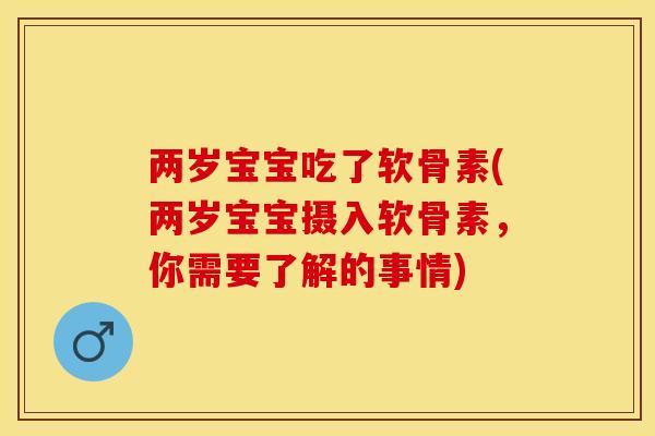 两岁宝宝吃了软骨素(两岁宝宝摄入软骨素，你需要了解的事情)-第1张图片-关节保镖