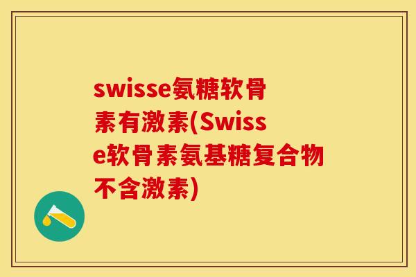 swisse氨糖软骨素有激素(Swisse软骨素氨基糖复合物不含激素)-第1张图片-关节保镖