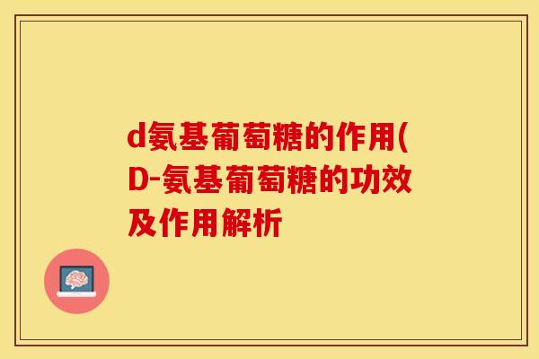 d氨基葡萄糖的作用(D-氨基葡萄糖的功效及作用解析-第1张图片-关节保镖