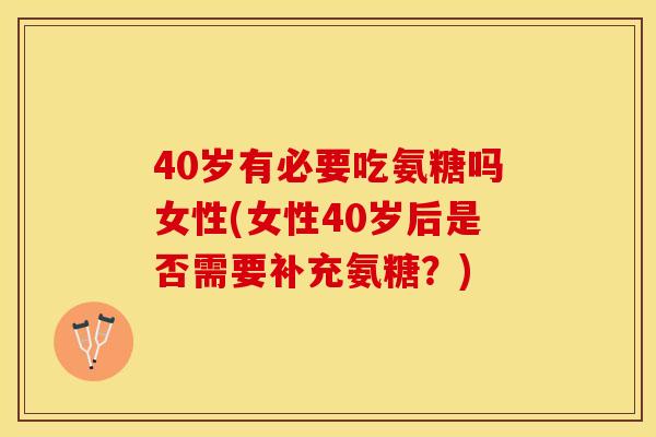 40岁有必要吃氨糖吗女性(女性40岁后是否需要补充氨糖？)-第1张图片-关节保镖