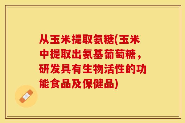 从玉米提取氨糖(玉米中提取出氨基葡萄糖，研发具有生物活性的功能食品及保健品)-第1张图片-关节保镖