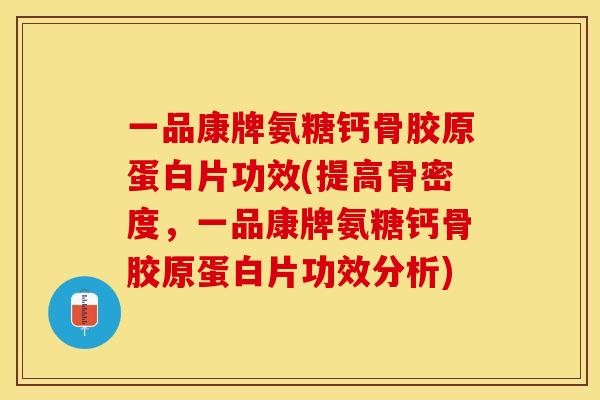 一品康牌氨糖钙骨胶原蛋白片功效(提高骨密度，一品康牌氨糖钙骨胶原蛋白片功效分析)-第1张图片-关节保镖