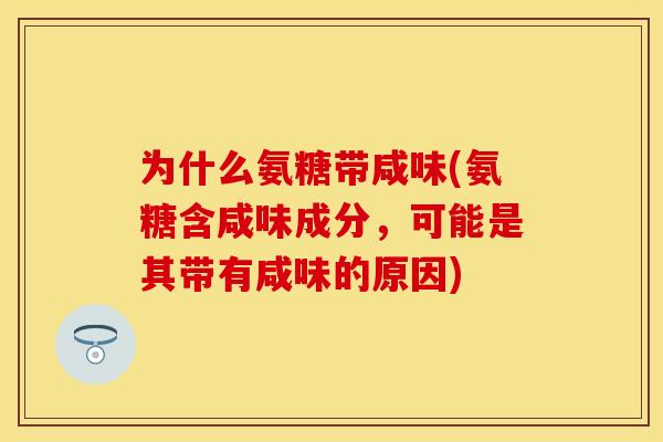 为什么氨糖带咸味(氨糖含咸味成分，可能是其带有咸味的原因)-第1张图片-关节保镖