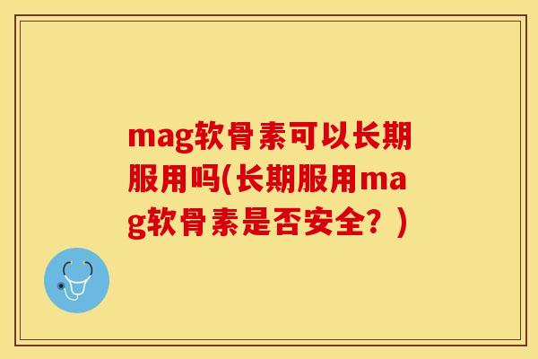 mag软骨素可以长期服用吗(长期服用mag软骨素是否安全？)-第1张图片-关节保镖