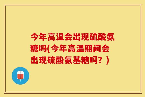 今年高温会出现硫酸氨糖吗(今年高温期间会出现硫酸氨基糖吗？)-第1张图片-关节保镖