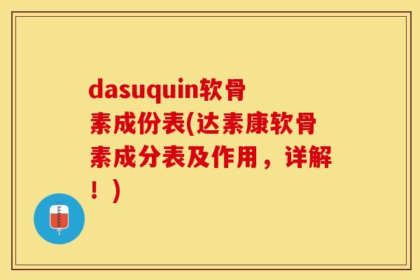 dasuquin软骨素成份表(达素康软骨素成分表及作用，详解！)-第1张图片-关节保镖