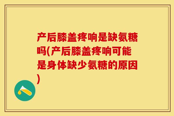 产后膝盖疼响是缺氨糖吗(产后膝盖疼响可能是身体缺少氨糖的原因)-第1张图片-关节保镖