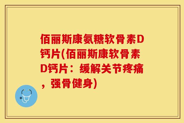 佰丽斯康氨糖软骨素D钙片(佰丽斯康软骨素D钙片：缓解关节疼痛，强骨健身)-第1张图片-关节保镖