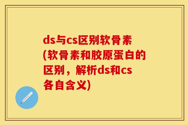 ds与cs区别软骨素(软骨素和胶原蛋白的区别，解析ds和cs各自含义)-第1张图片-关节保镖