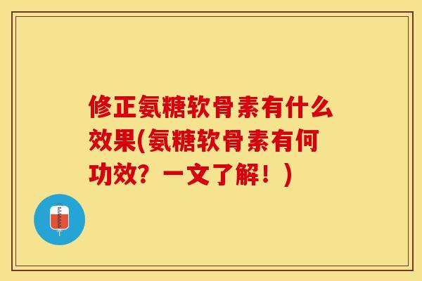 修正氨糖软骨素有什么效果(氨糖软骨素有何功效？一文了解！)-第1张图片-关节保镖