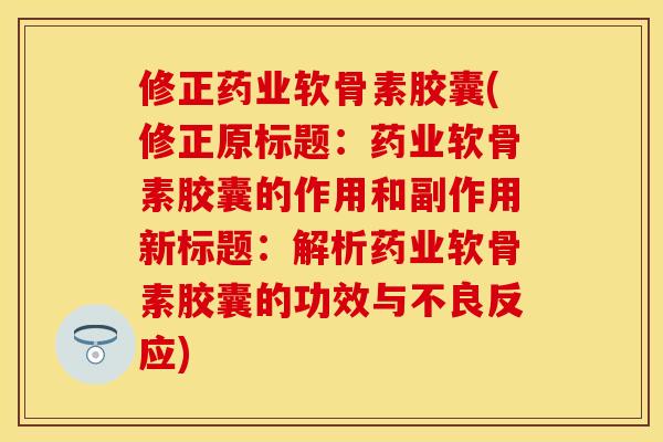 修正药业软骨素胶囊(修正原标题：药业软骨素胶囊的作用和副作用新标题：解析药业软骨素胶囊的功效与不良反应)-第1张图片-关节保镖