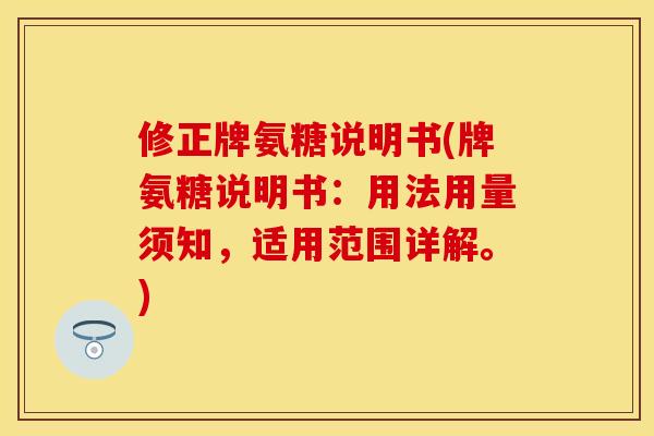 修正牌氨糖说明书(牌氨糖说明书：用法用量须知，适用范围详解。)-第1张图片-关节保镖