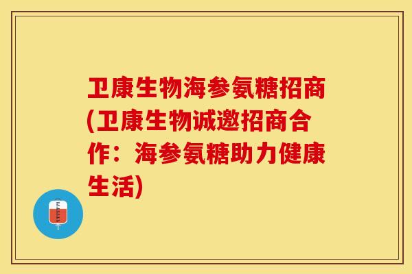 卫康生物海参氨糖招商(卫康生物诚邀招商合作：海参氨糖助力健康生活)-第1张图片-关节保镖