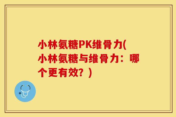 小林氨糖PK维骨力(小林氨糖与维骨力：哪个更有效？)-第1张图片-关节保镖