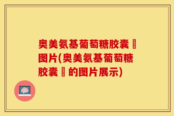 奥美氨基葡萄糖胶囊嚢图片(奥美氨基葡萄糖胶囊嚢的图片展示)-第1张图片-关节保镖