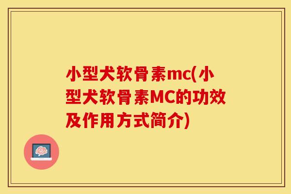 小型犬软骨素mc(小型犬软骨素MC的功效及作用方式简介)-第1张图片-关节保镖