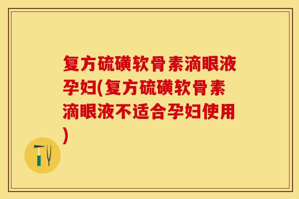 复方硫磺软骨素滴眼液孕妇(复方硫磺软骨素滴眼液不适合孕妇使用)-第1张图片-关节保镖