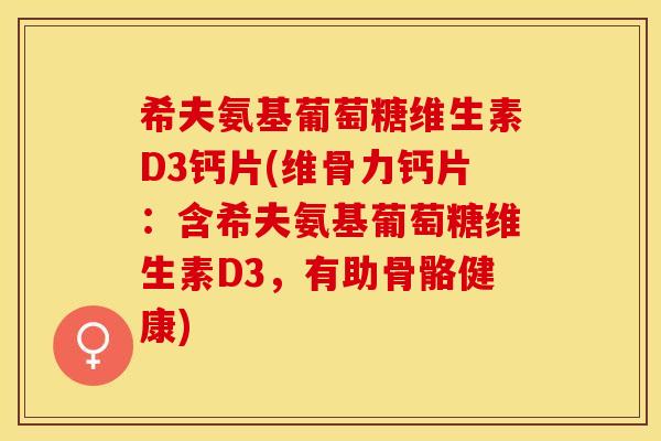 希夫氨基葡萄糖维生素D3钙片(维骨力钙片：含希夫氨基葡萄糖维生素D3，有助骨骼健康)-第1张图片-关节保镖