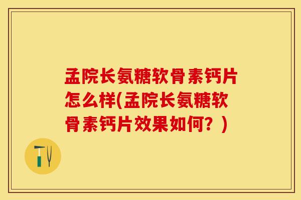 孟院长氨糖软骨素钙片怎么样(孟院长氨糖软骨素钙片效果如何？)-第1张图片-关节保镖