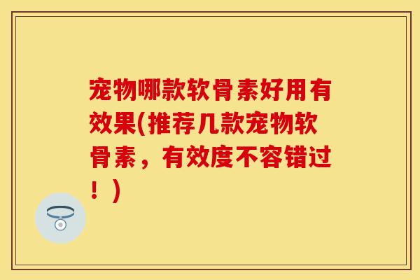 宠物哪款软骨素好用有效果(推荐几款宠物软骨素，有效度不容错过！)-第1张图片-关节保镖