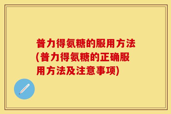 普力得氨糖的服用方法(普力得氨糖的正确服用方法及注意事项)-第1张图片-关节保镖