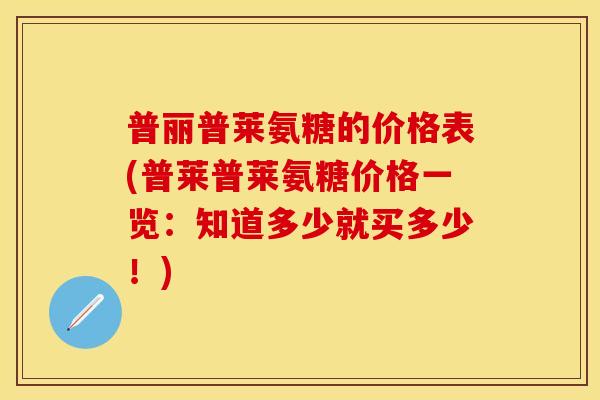普丽普莱氨糖的价格表(普莱普莱氨糖价格一览：知道多少就买多少！)-第1张图片-关节保镖