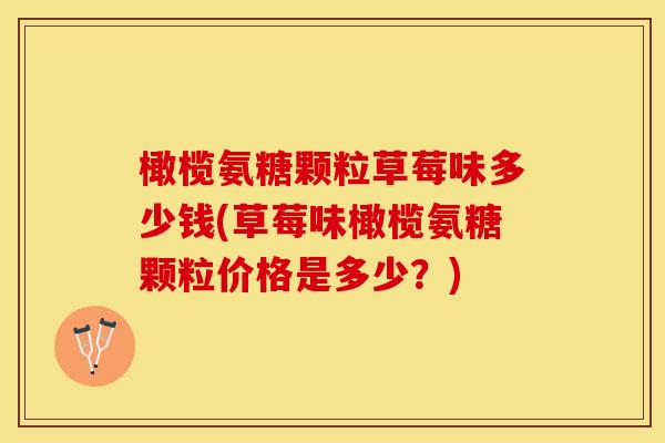 橄榄氨糖颗粒草莓味多少钱(草莓味橄榄氨糖颗粒价格是多少？)-第1张图片-关节保镖
