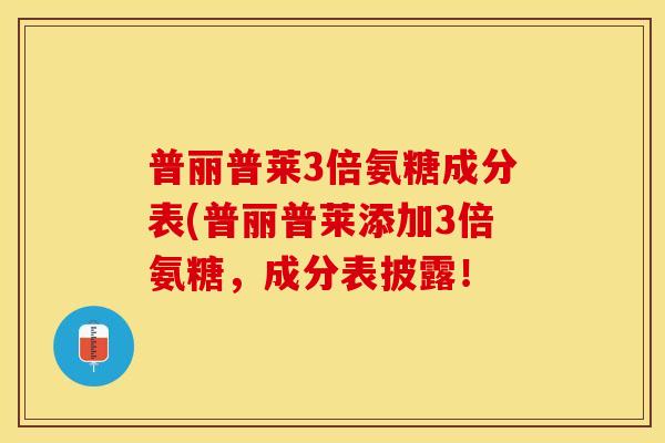 普丽普莱3倍氨糖成分表(普丽普莱添加3倍氨糖，成分表披露！-第1张图片-关节保镖