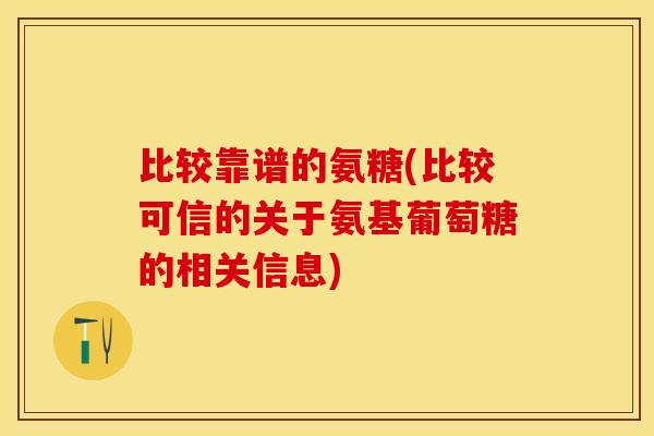 比较靠谱的氨糖(比较可信的关于氨基葡萄糖的相关信息)-第1张图片-关节保镖