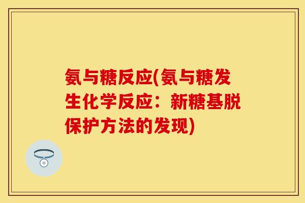 氨与糖反应(氨与糖发生化学反应：新糖基脱保护方法的发现)-第1张图片-关节保镖