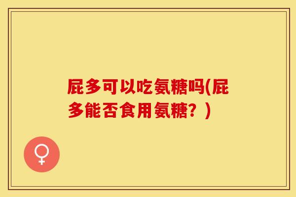 屁多可以吃氨糖吗(屁多能否食用氨糖？)-第1张图片-关节保镖