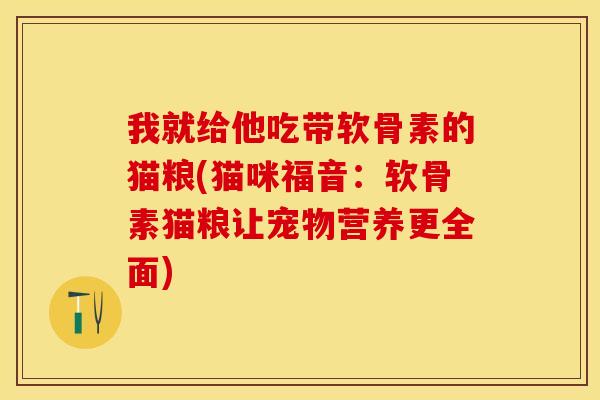 我就给他吃带软骨素的猫粮(猫咪福音：软骨素猫粮让宠物营养更全面)-第1张图片-关节保镖