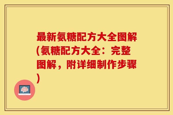 最新氨糖配方大全图解(氨糖配方大全：完整图解，附详细制作步骤)-第1张图片-关节保镖