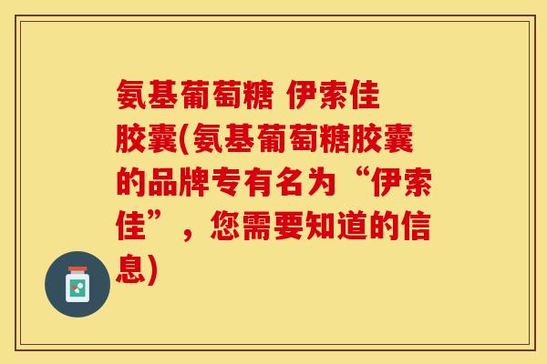 氨基葡萄糖 伊索佳 胶囊(氨基葡萄糖胶囊的品牌专有名为“伊索佳”，您需要知道的信息)-第1张图片-关节保镖