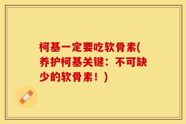 柯基一定要吃软骨素(养护柯基关键：不可缺少的软骨素！)-第1张图片-关节保镖