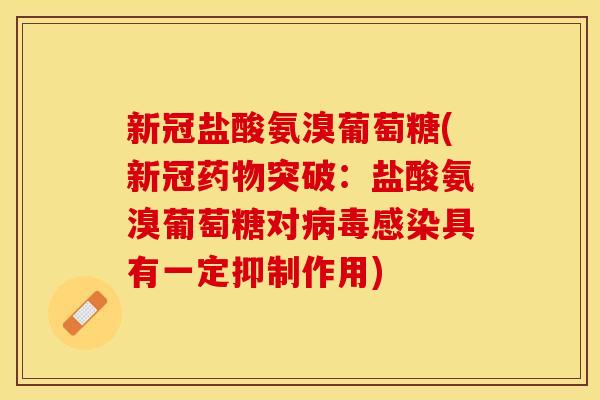新冠盐酸氨溴葡萄糖(新冠药物突破：盐酸氨溴葡萄糖对病毒感染具有一定抑制作用)-第1张图片-关节保镖