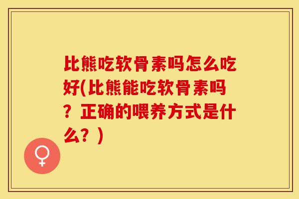 比熊吃软骨素吗怎么吃好(比熊能吃软骨素吗？正确的喂养方式是什么？)-第1张图片-关节保镖
