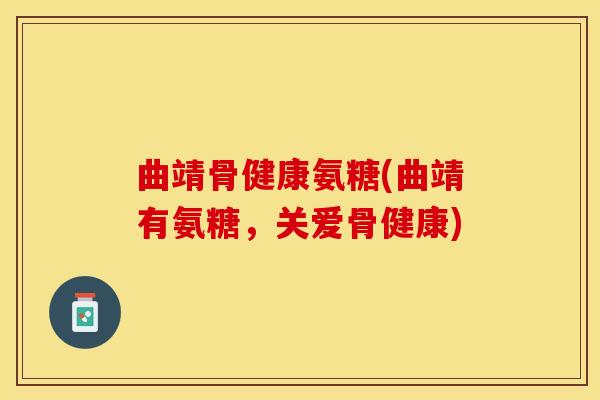曲靖骨健康氨糖(曲靖有氨糖，关爱骨健康)-第1张图片-关节保镖