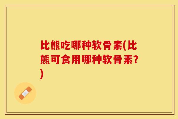 比熊吃哪种软骨素(比熊可食用哪种软骨素？)-第1张图片-关节保镖