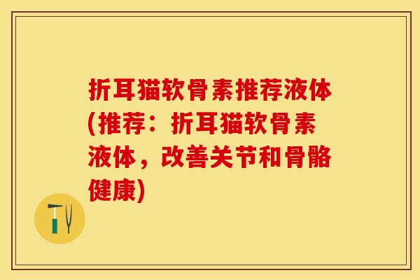 折耳猫软骨素推荐液体(推荐：折耳猫软骨素液体，改善关节和骨骼健康)-第1张图片-关节保镖