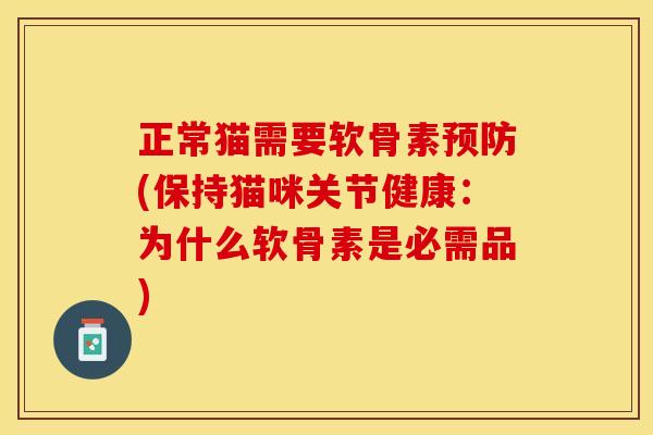 正常猫需要软骨素预防(保持猫咪关节健康：为什么软骨素是必需品)-第1张图片-关节保镖