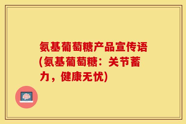 氨基葡萄糖产品宣传语(氨基葡萄糖：关节蓄力，健康无忧)-第1张图片-关节保镖